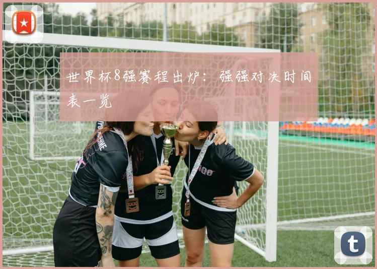 世界杯8强赛程出炉：强强对决时间表一览