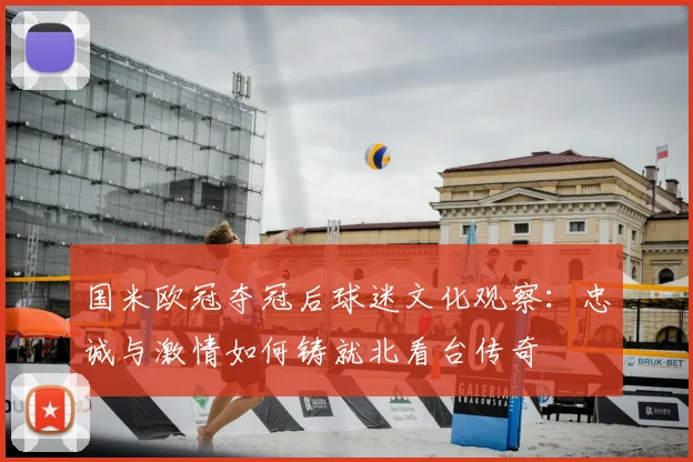 国米欧冠夺冠后球迷文化观察：忠诚与激情如何铸就北看台传奇