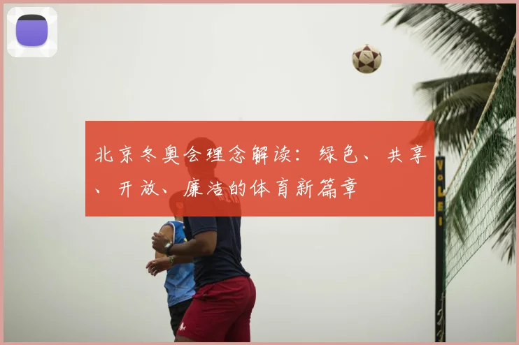 北京冬奥会理念解读:绿色、共享、开放、廉洁的体育新篇章