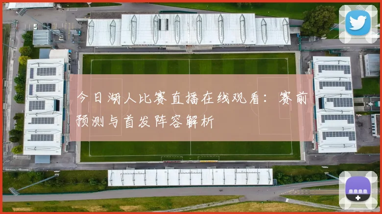 今日湖人比赛直播在线观看：赛前预测与首发阵容解析