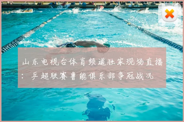 山东电视台体育频道独家现场直播：乒超联赛鲁能俱乐部争冠战况