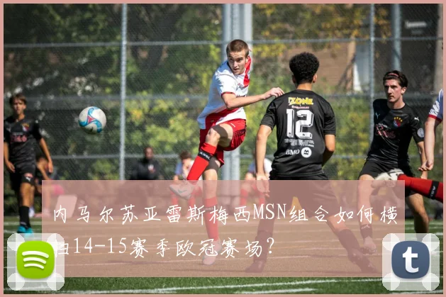 内马尔苏亚雷斯梅西MSN组合如何横扫14-15赛季欧冠赛场？