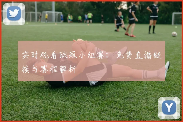 实时观看欧冠小组赛:免费直播链接与赛程解析
