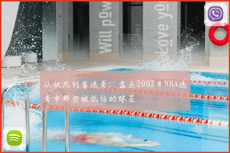 从状元到落选秀:盘点2002年NBA选秀中那些被低估的球星