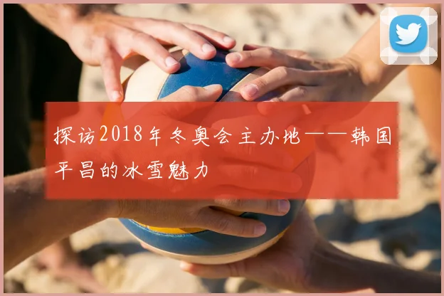 探访2018年冬奥会主办地——韩国平昌的冰雪魅力