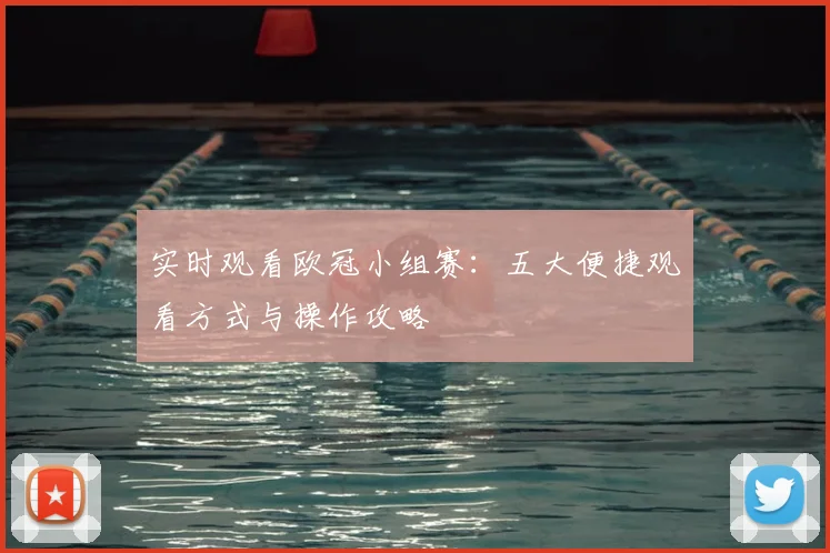 实时观看欧冠小组赛:五大便捷观看方式与操作攻略