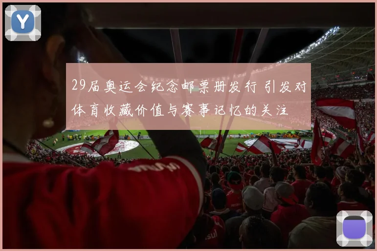 29届奥运会纪念邮票册发行 引发对体育收藏价值与赛事记忆的关注