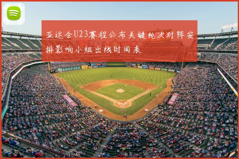 亚运会U23赛程公布关键轮次对阵安排影响小组出线时间表