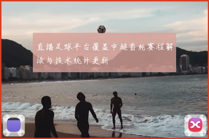 直播足球平台覆盖中超首轮赛程解读与技术统计更新