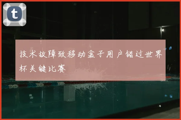 技术故障致移动盒子用户错过世界杯关键比赛