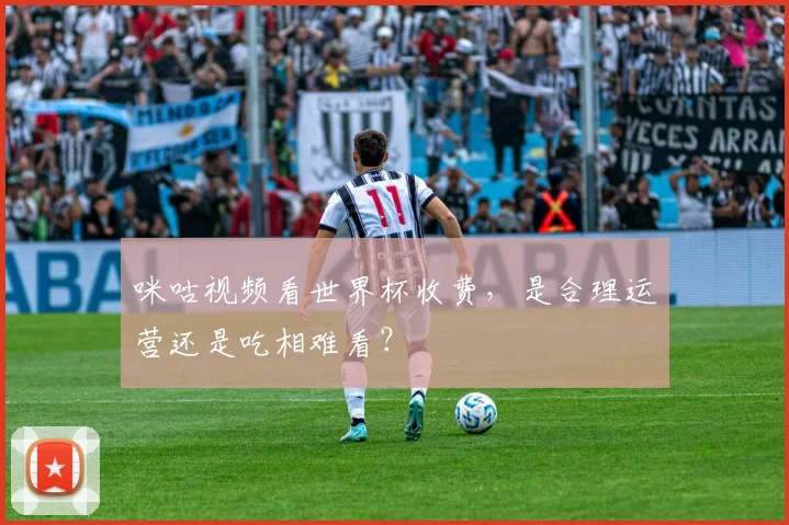 咪咕视频看世界杯收费，是合理运营还是吃相难看？