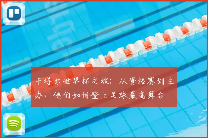 卡塔尔世界杯之旅：从资格赛到主办，他们如何登上足球最高舞台