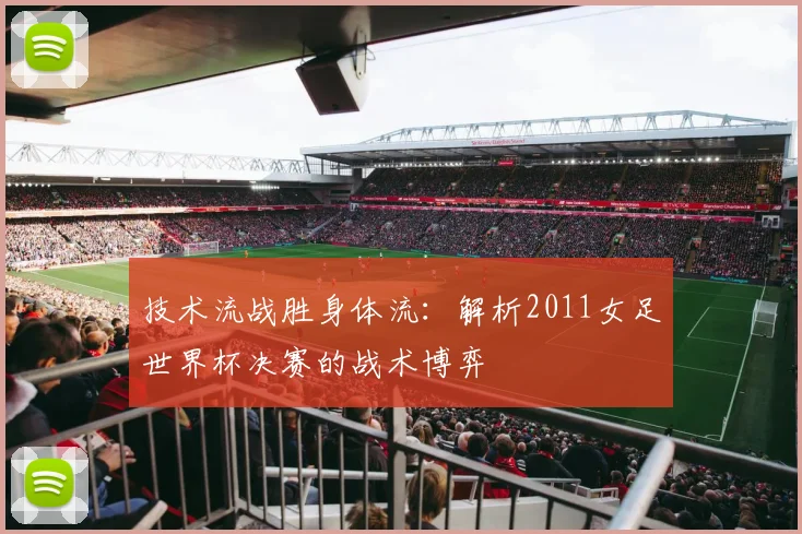 技术流战胜身体流:解析2011女足世界杯决赛的战术博弈