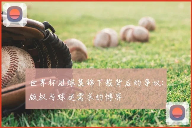 世界杯进球集锦下载背后的争议：版权与球迷需求的博弈