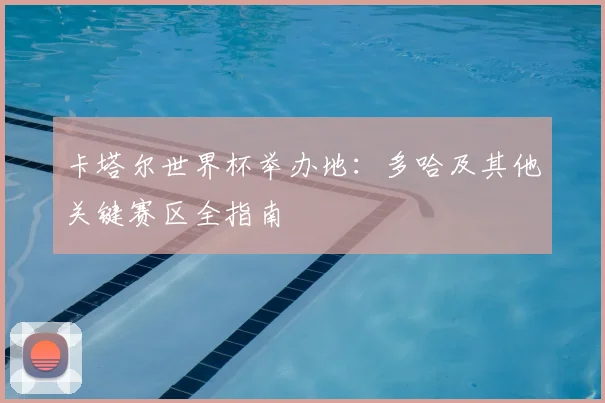 卡塔尔世界杯举办地:多哈及其他关键赛区全指南