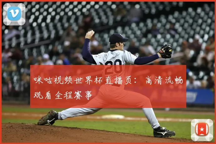 咪咕视频世界杯直播页：高清流畅观看全程赛事