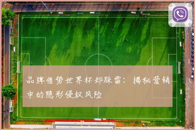 品牌借势世界杯却踩雷：揭秘营销中的隐形侵权风险