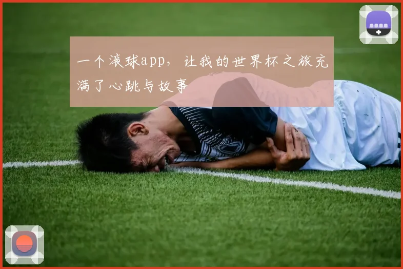 一个滚球app,让我的世界杯之旅充满了心跳与故事